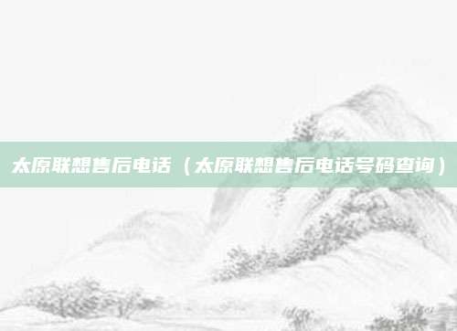 太原联想售后电话（太原联想售后电话号码查询）