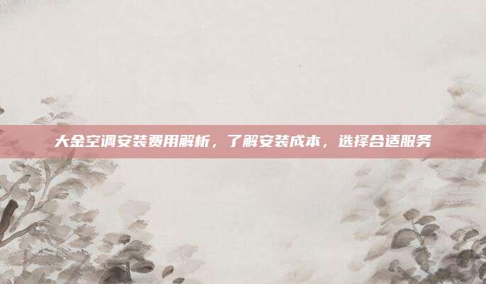 大金空调安装费用解析,了解安装成本,选择合适服务