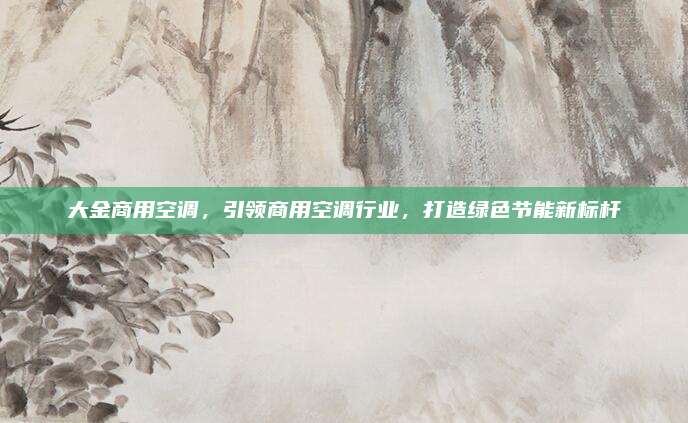 大金商用空调，引领商用空调行业，打造绿色节能新标杆