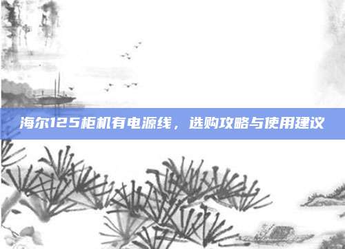 海尔125柜机有电源线,选购攻略与使用建议
