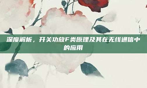 深度解析，开关功放F类原理及其在无线通信中的应用