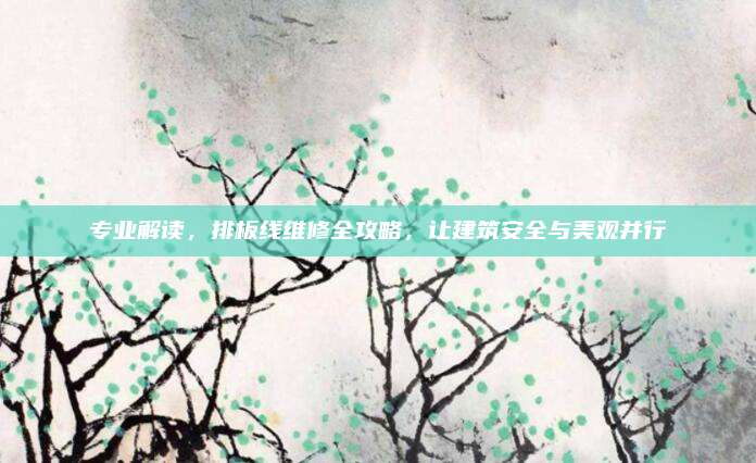 专业解读，排板线维修全攻略，让建筑安全与美观并行