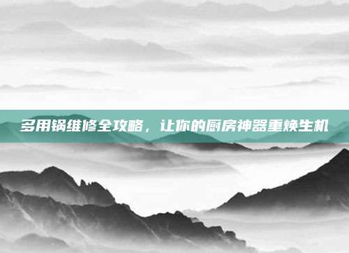 多用锅维修全攻略,让你的厨房神器重焕生机