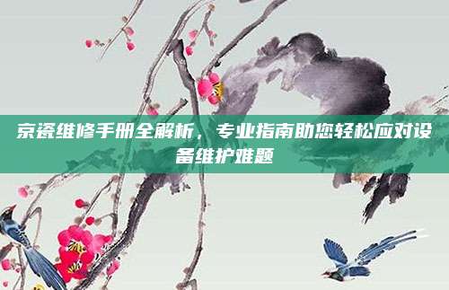 京瓷维修手册全解析,专业指南助您轻松应对设备维护难题