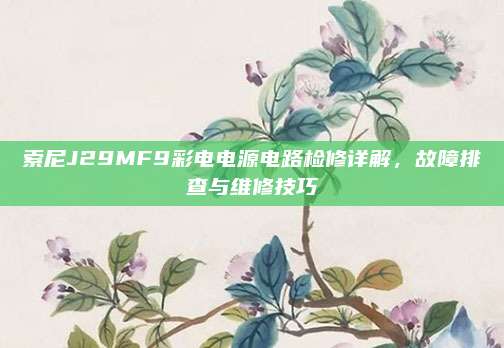索尼J29MF9彩电电源电路检修详解，故障排查与维修技巧