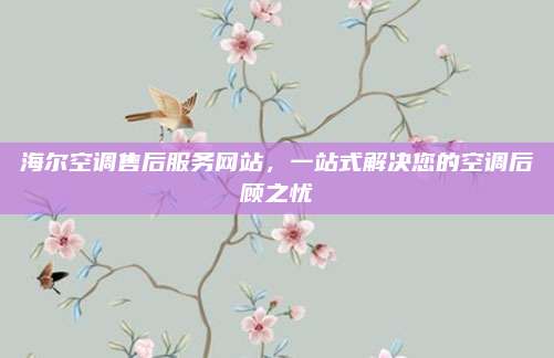 海尔空调售后服务网站,一站式解决您的空调后顾之忧