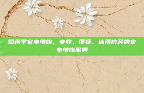 郑州学家电维修,专业、便捷、值得信赖的家电维修服务