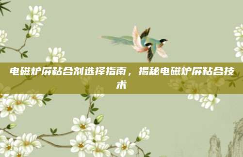 电磁炉屏粘合剂选择指南，揭秘电磁炉屏粘合技术