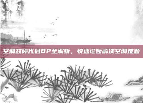 空调故障代码BP全解析,快速诊断解决空调难题