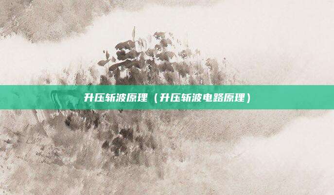 升压斩波原理（升压斩波电路原理）