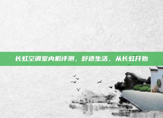 长虹空调室内机评测，舒适生活，从长虹开始