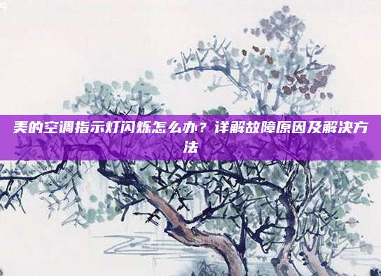 美的空调指示灯闪烁怎么办?详解故障原因及解决方法