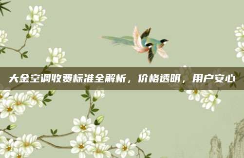 大金空调收费标准全解析，价格透明，用户安心