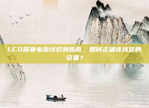 LCD屏幕电源线识别指南，如何正确连接您的设备？