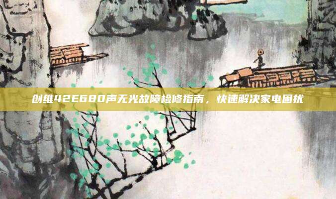 创维42E680声无光故障检修指南，快速解决家电困扰