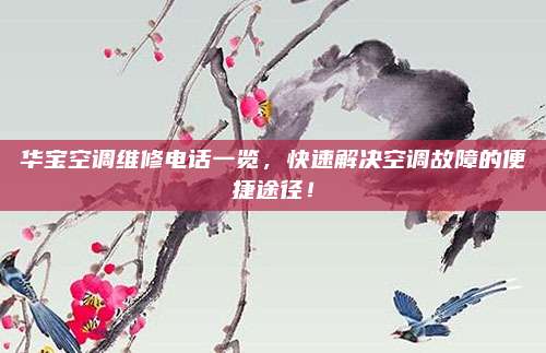 华宝空调维修电话一览，快速解决空调故障的便捷途径！