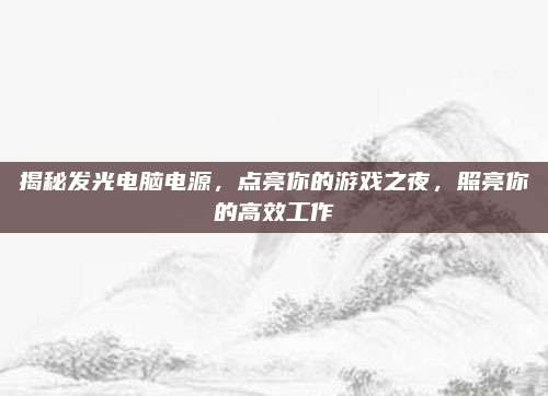 揭秘发光电脑电源，点亮你的游戏之夜，照亮你的高效工作