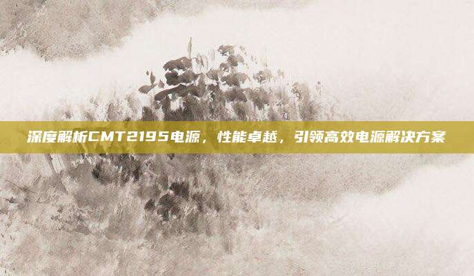 深度解析CMT2195电源，性能卓越，引领高效电源解决方案