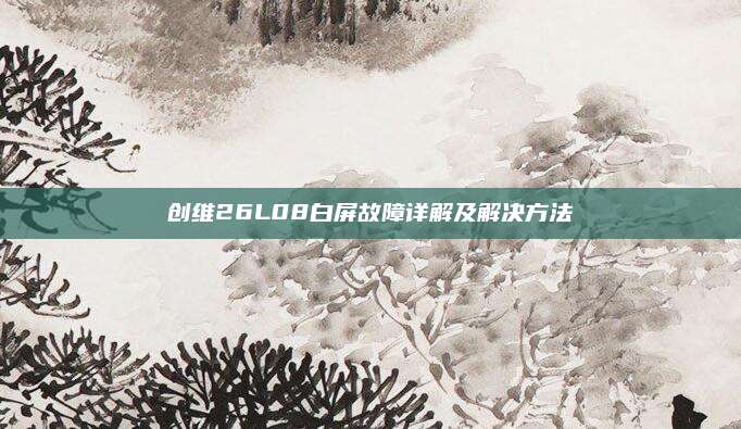 创维26L08白屏故障详解及解决方法