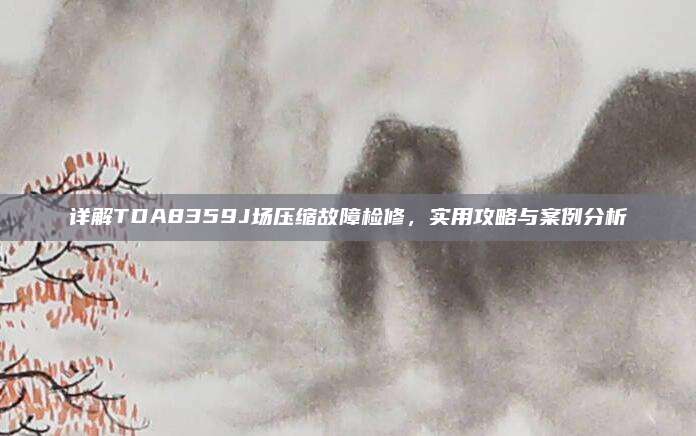 详解TDA8359J场压缩故障检修，实用攻略与案例分析