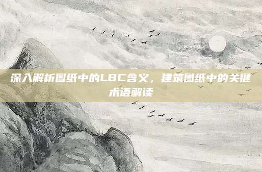 深入解析图纸中的LBC含义，建筑图纸中的关键术语解读