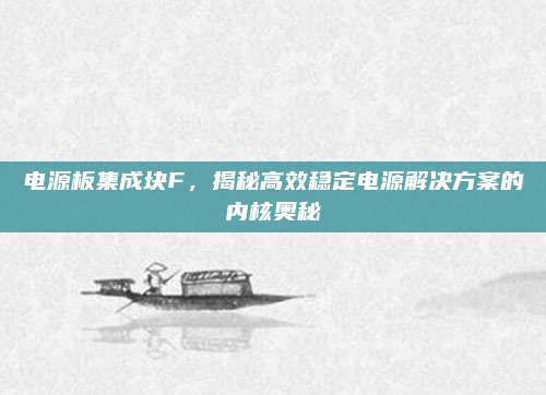 电源板集成块F，揭秘高效稳定电源解决方案的内核奥秘