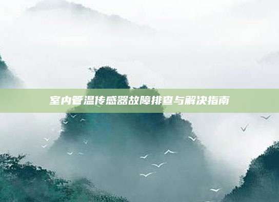 室内管温传感器故障排查与解决指南