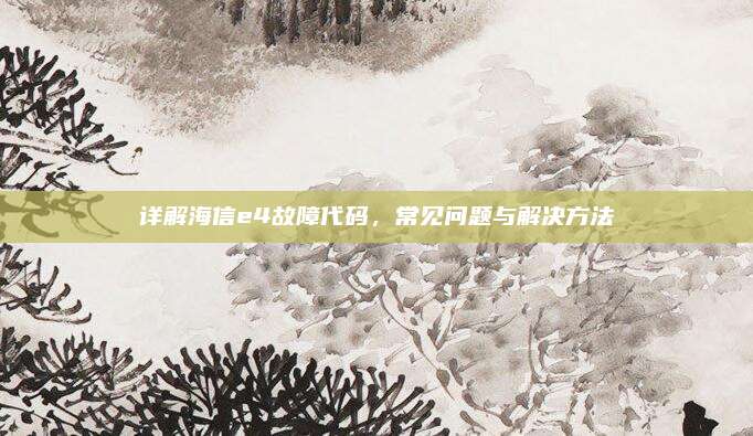 详解海信e4故障代码，常见问题与解决方法
