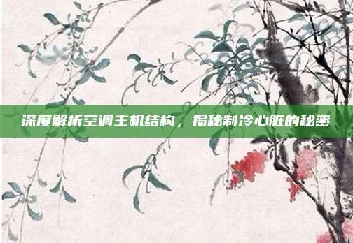 深度解析空调主机结构，揭秘制冷心脏的秘密
