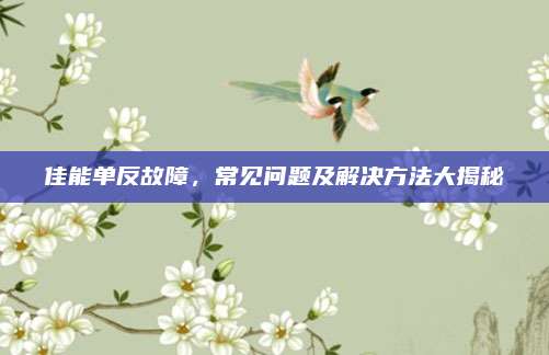 佳能单反故障，常见问题及解决方法大揭秘