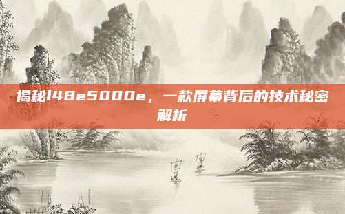 揭秘l48e5000e，一款屏幕背后的技术秘密解析