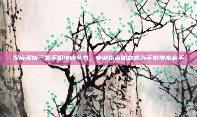 深度解析三星手机维修丛书，专业指南助你成为手机维修高手