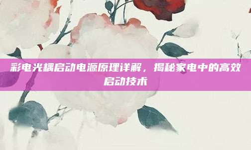 彩电光耦启动电源原理详解，揭秘家电中的高效启动技术