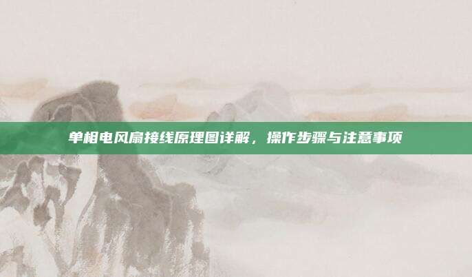 单相电风扇接线原理图详解，操作步骤与注意事项