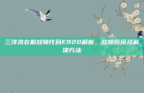 三洋洗衣机故障代码E920解析，故障原因及解决方法