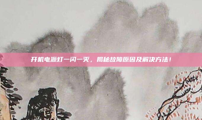 开机电源灯一闪一灭,揭秘故障原因及解决方法!