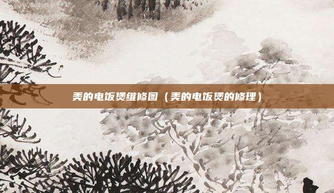 美的电饭煲维修图(美的电饭煲的修理)