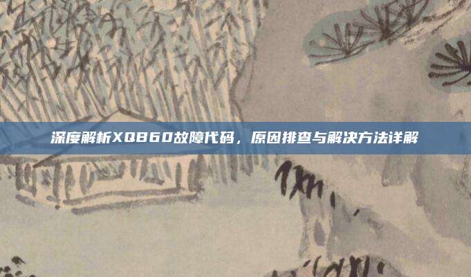 深度解析XQB60故障代码，原因排查与解决方法详解