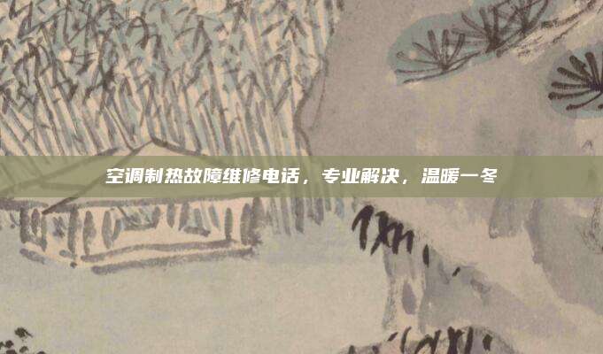 空调制热故障维修电话，专业解决，温暖一冬