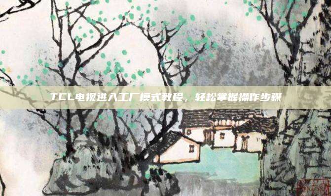TCL电视进入工厂模式教程，轻松掌握操作步骤