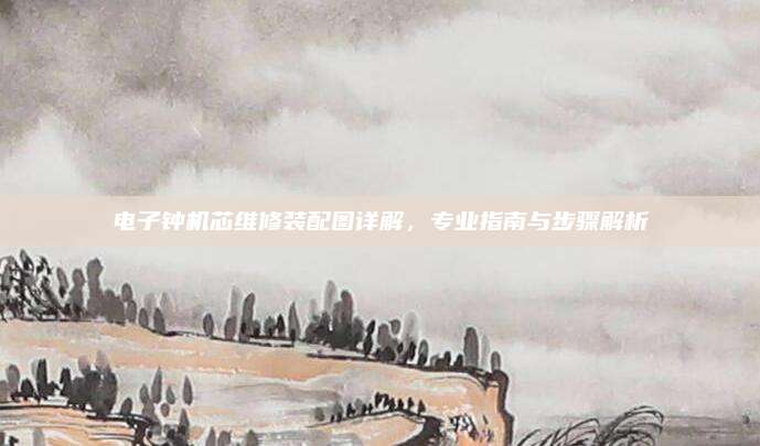 电子钟机芯维修装配图详解，专业指南与步骤解析