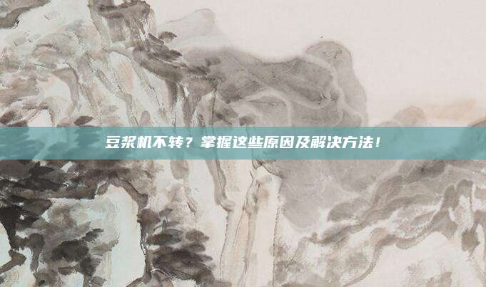 豆浆机不转？掌握这些原因及解决方法！