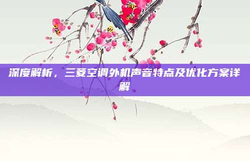 深度解析，三菱空调外机声音特点及优化方案详解