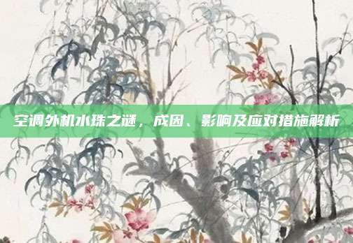 空调外机水珠之谜，成因、影响及应对措施解析