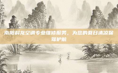 南阳科龙空调专业维修服务，为您的夏日清凉保驾护航