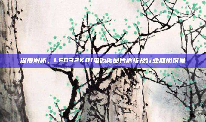 深度解析，LED32K01电源板图片解析及行业应用前景