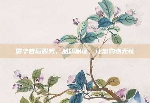 厦华售后服务，品质保证，让您购物无忧