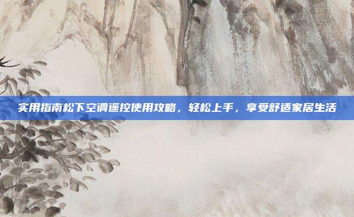 实用指南松下空调遥控使用攻略，轻松上手，享受舒适家居生活