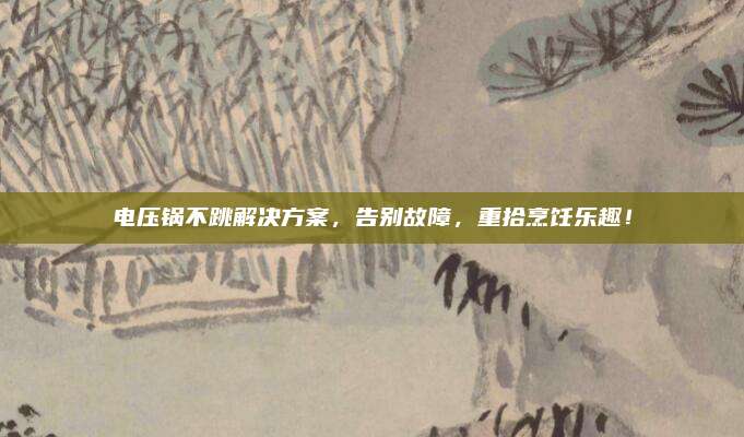 电压锅不跳解决方案，告别故障，重拾烹饪乐趣！