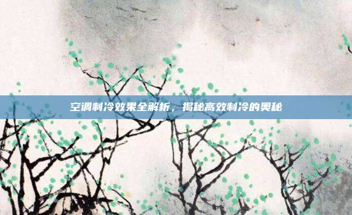 空调制冷效果全解析，揭秘高效制冷的奥秘